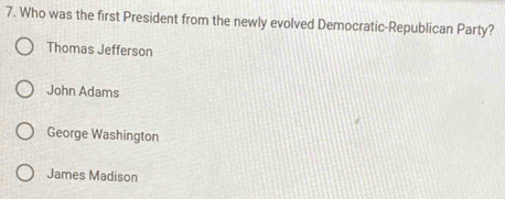 Who was the first President from the newly evolved Democratic-Republican Party?
Thomas Jefferson
John Adams
George Washington
James Madison