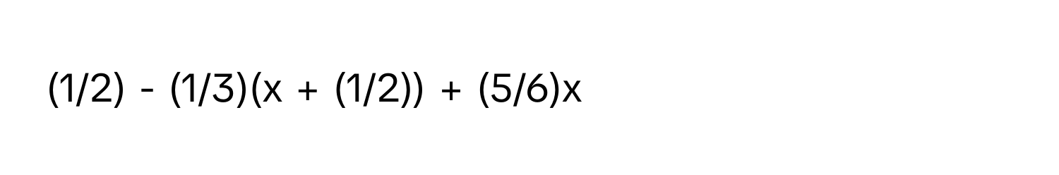 (1/2) - (1/3)(x + (1/2)) + (5/6)x