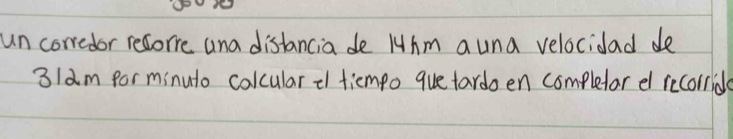 un corredor recore and distancia de Hhm auna velocidad de
3/am for minuto calcularl tiempo quetardoen completar e recorride