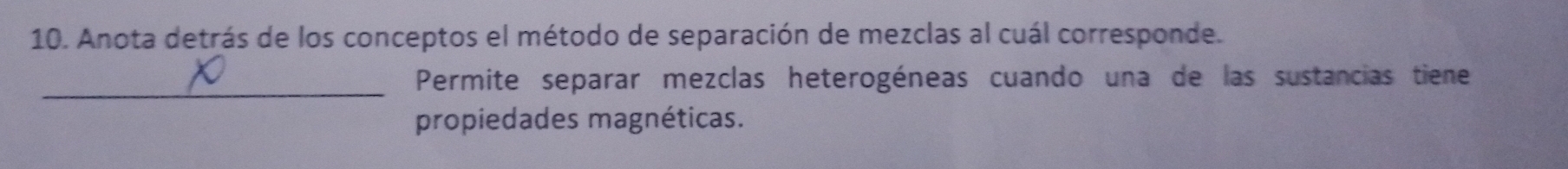 Anota detrás de los conceptos el método de separación de mezclas al cuál corresponde. 
_ 
Permite separar mezclas heterogéneas cuando una de las sustancias tiene 
propiedades magnéticas.