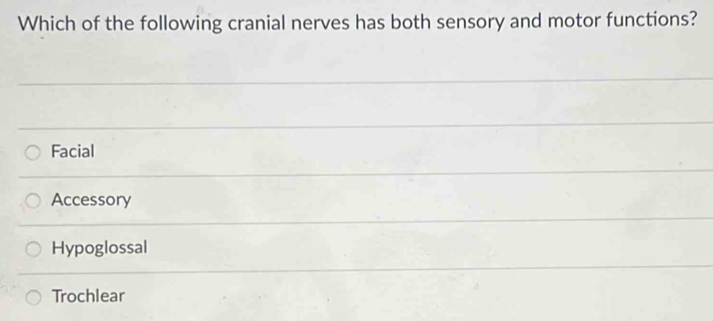 Which of the following cranial nerves has both sensory and motor functions?
Facial
Accessory
Hypoglossal
Trochlear