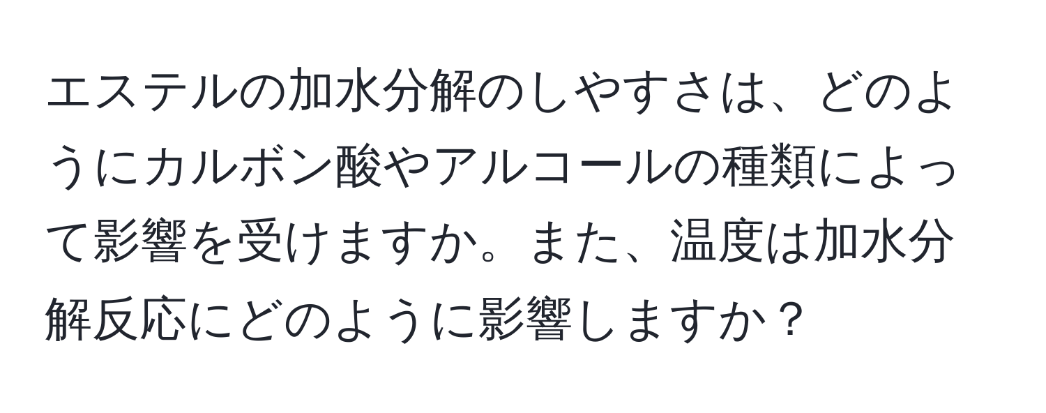 エステルの加水分解のしやすさは、どのようにカルボン酸やアルコールの種類によって影響を受けますか。また、温度は加水分解反応にどのように影響しますか？