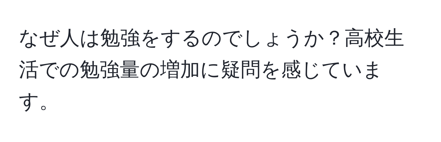 なぜ人は勉強をするのでしょうか？高校生活での勉強量の増加に疑問を感じています。