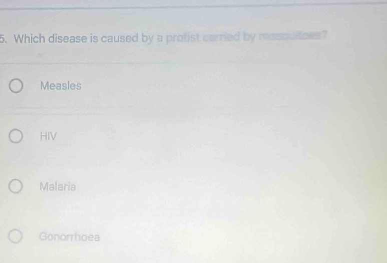 Which disease is caused by a protist carried by masquices?
Measles
HIV
Malaria
Gonorrhoea