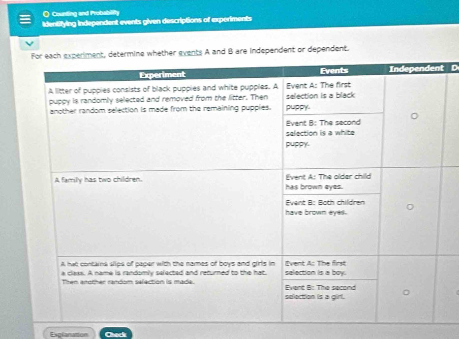 a Counting and Probability 
Identifying independent events given descriptions of experiments 
ts A and B are independent or dependent. 
t D 
Esglanation Check