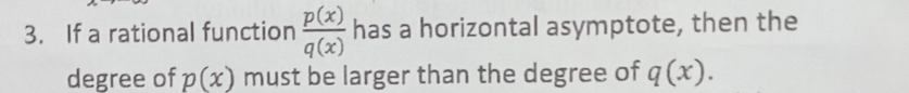 If a rational function  p(x)/q(x)  has a horizontal asymptote, then the 
degree of p(x) must be larger than the degree of q(x).