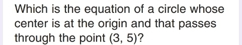 Which is the equation of a circle whose 
center is at the origin and that passes 
through the point (3,5) ?