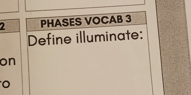 PHASES VOCAB 3
Define illuminate:
on
O