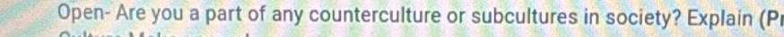 Open- Are you a part of any counterculture or subcultures in society? Explain (P