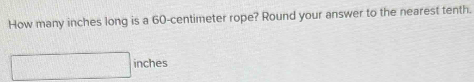 How many inches long is a 60-centimeter rope? Round your answer to the nearest tenth.
d=frac 1x_2= □ /□   inches