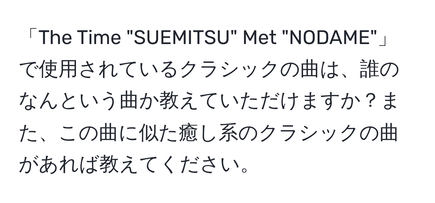 「The Time "SUEMITSU" Met "NODAME"」で使用されているクラシックの曲は、誰のなんという曲か教えていただけますか？また、この曲に似た癒し系のクラシックの曲があれば教えてください。