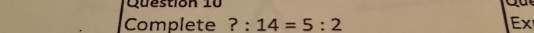 Questión 10 

Complete ? : 14=5:2 Ex
