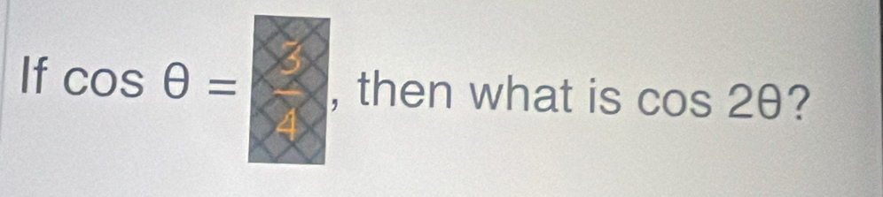 If cos θ = , then what is cos 2θ?