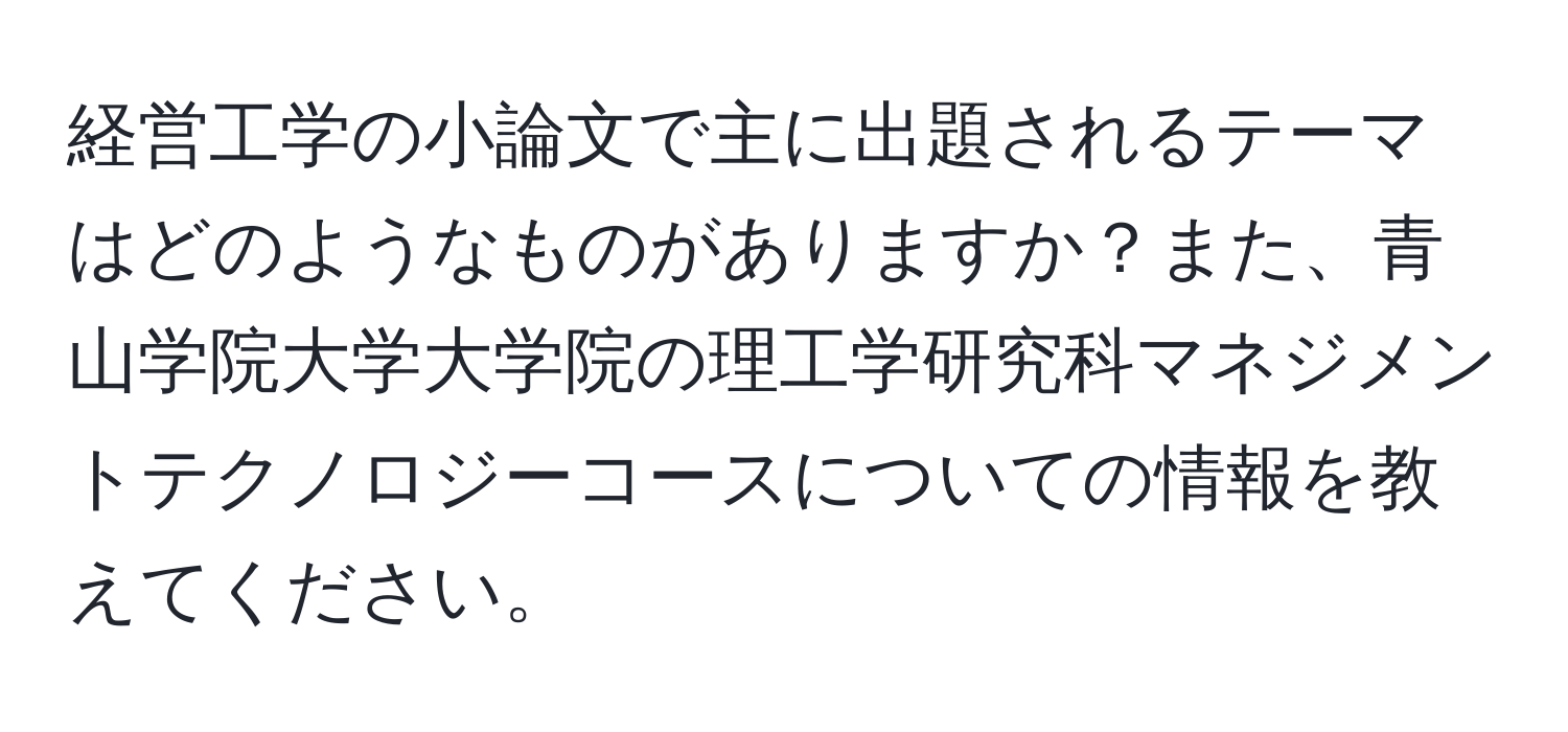 経営工学の小論文で主に出題されるテーマはどのようなものがありますか？また、青山学院大学大学院の理工学研究科マネジメントテクノロジーコースについての情報を教えてください。