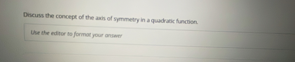 Discuss the concept of the axis of symmetry in a quadratic function. 
Use the editor to format your answer