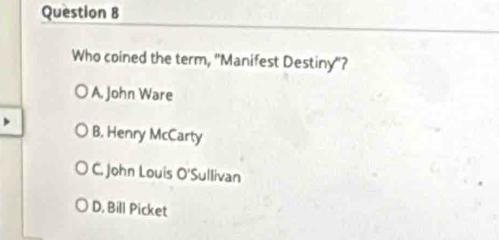 Who coined the term, ''Manifest Destiny''?
A. John Ware
B. Henry McCarty
C. John Louis O'Sullivan
D. Bill Picket