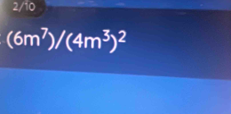 2/10
(6m^7)/(4m^3)^2