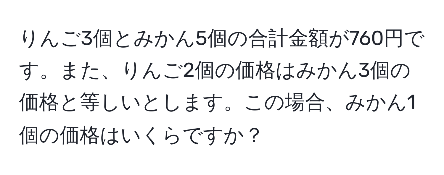 りんご3個とみかん5個の合計金額が760円です。また、りんご2個の価格はみかん3個の価格と等しいとします。この場合、みかん1個の価格はいくらですか？