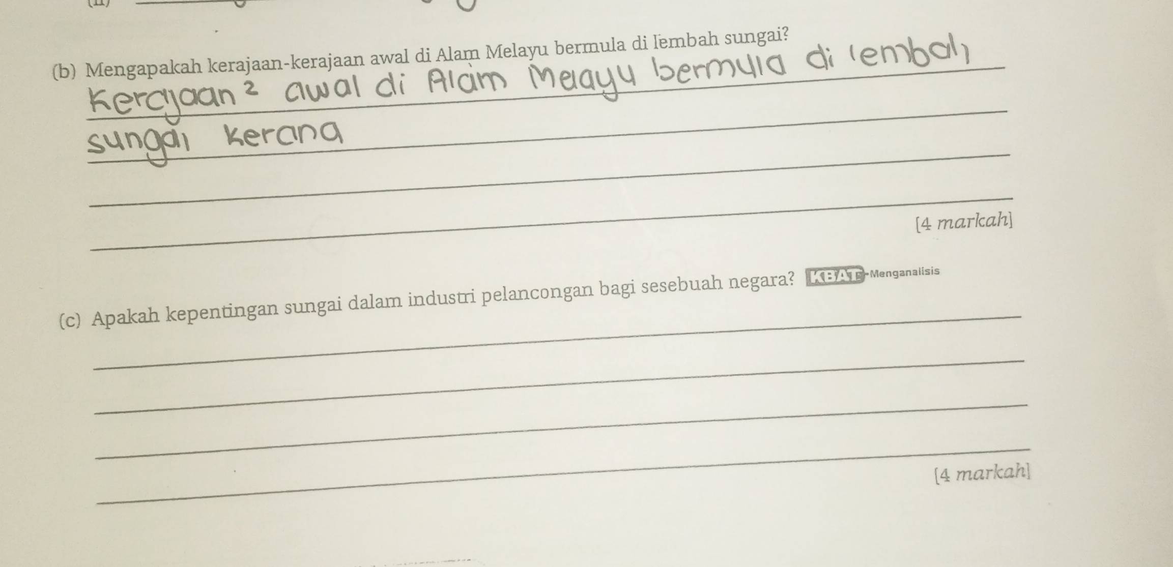 Mengapakah kerajaan-kerajaan awal di Alam Melayu bermula di lembah sungai? 
_ 
_ 
_ 
[4 markah] 
_ 
(c) Apakah kepentingan sungai dalam industri pelancongan bagi sesebuah negara? L 3A s-Menganalisis 
_ 
_ 
_ 
[4 markah]