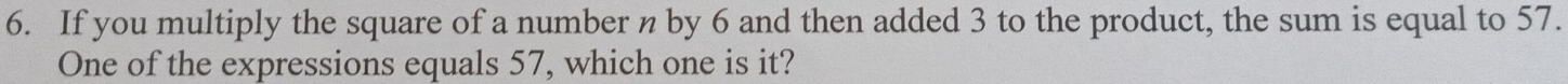 If you multiply the square of a number n by 6 and then added 3 to the product, the sum is equal to 57. 
One of the expressions equals 57, which one is it?