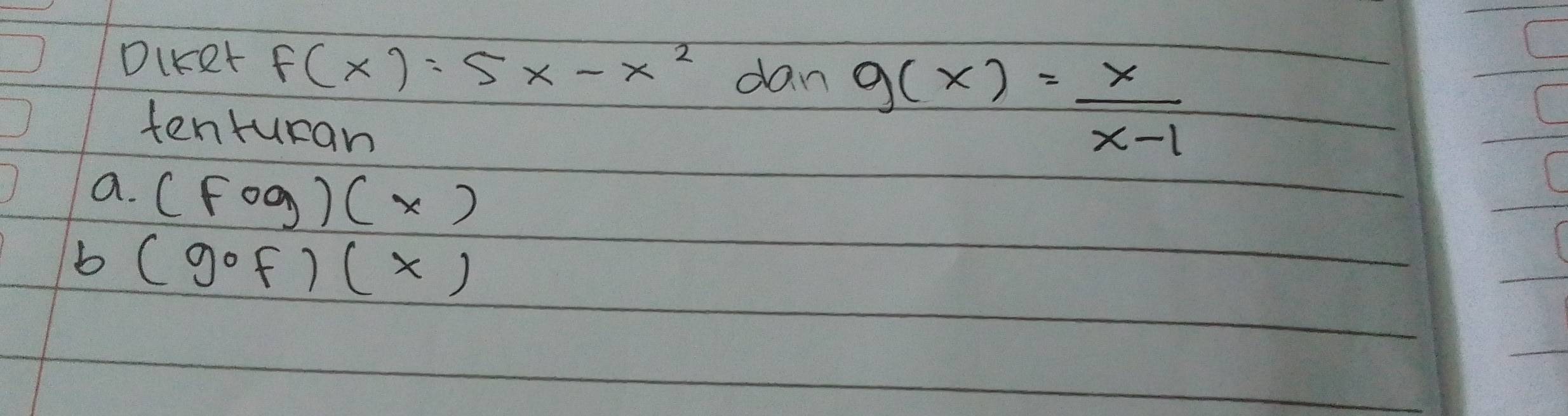 Diket f(x)=5x-x^2 dan g(x)= x/x-1 
tenruran
a. (Fog)(x)
b (gof)(x)