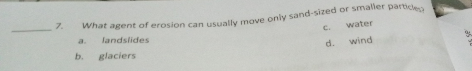 What agent of erosion can usually move only sand-sized or smaller particles?
c. water
a. landslides
d. wind
b. glaciers