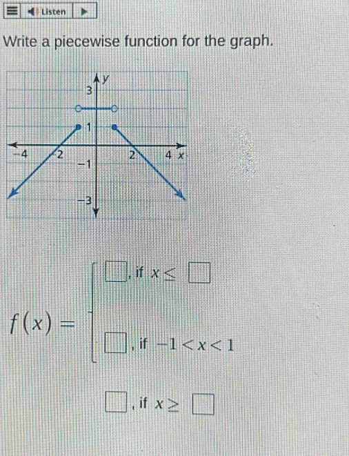 Listen
Write a piecewise function for the graph.
f(x)=beginarrayl □ ,tx≤ □  □ ,t-1
□ , if x≥ □