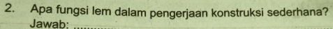 Apa fungsi lem dalam pengerjaan konstruksi sederhana? 
Jawab:_