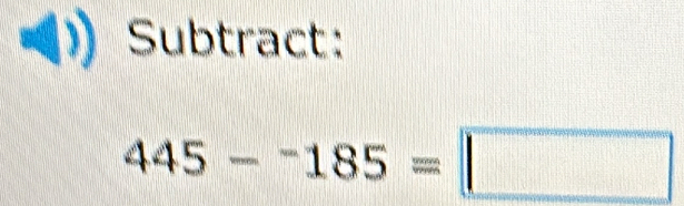 Subtract:
445-^-185=□