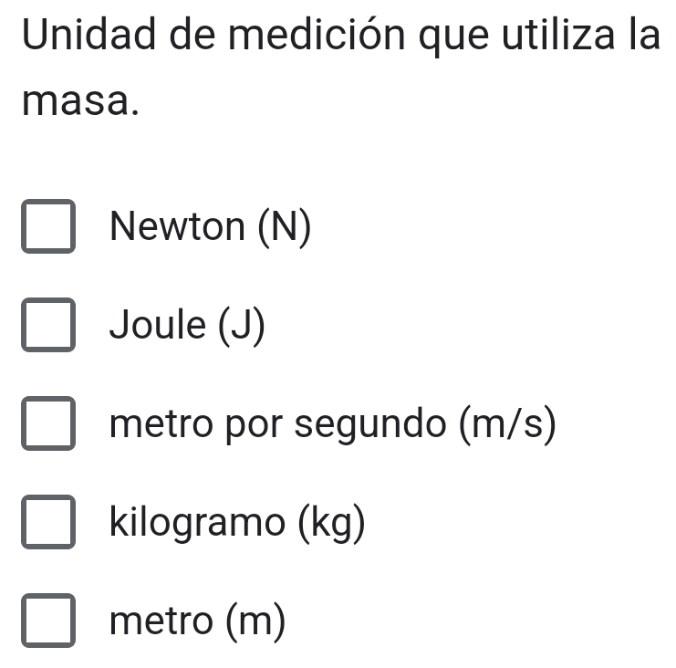 Unidad de medición que utiliza la
masa.
Newton (N)
Joule (J)
metro por segundo (m/s)
kilogramo (kg)
metro (m)