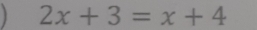 2x+3=x+4