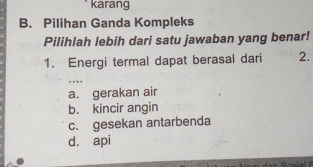 karang
B. Pilihan Ganda Kompleks
Pilihlah lebih dari satu jawaban yang benar!
1. Energi termal dapat berasal dari
2.
....
a. gerakan air
b. kincir angin
c. gesekan antarbenda
d. api