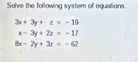 Solve the following system of equations.
3x+3y+z=-19
x-3y+2z=-17
8x-2y+3z=-62