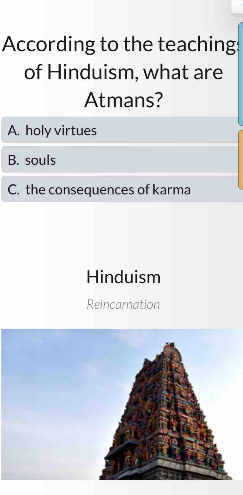 According to the teachings
of Hinduism, what are
Atmans?
A. holy virtues
B. souls
C. the consequences of karma
Hinduism
Reincarnation