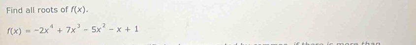 Find all roots of f(x).
f(x)=-2x^4+7x^3-5x^2-x+1