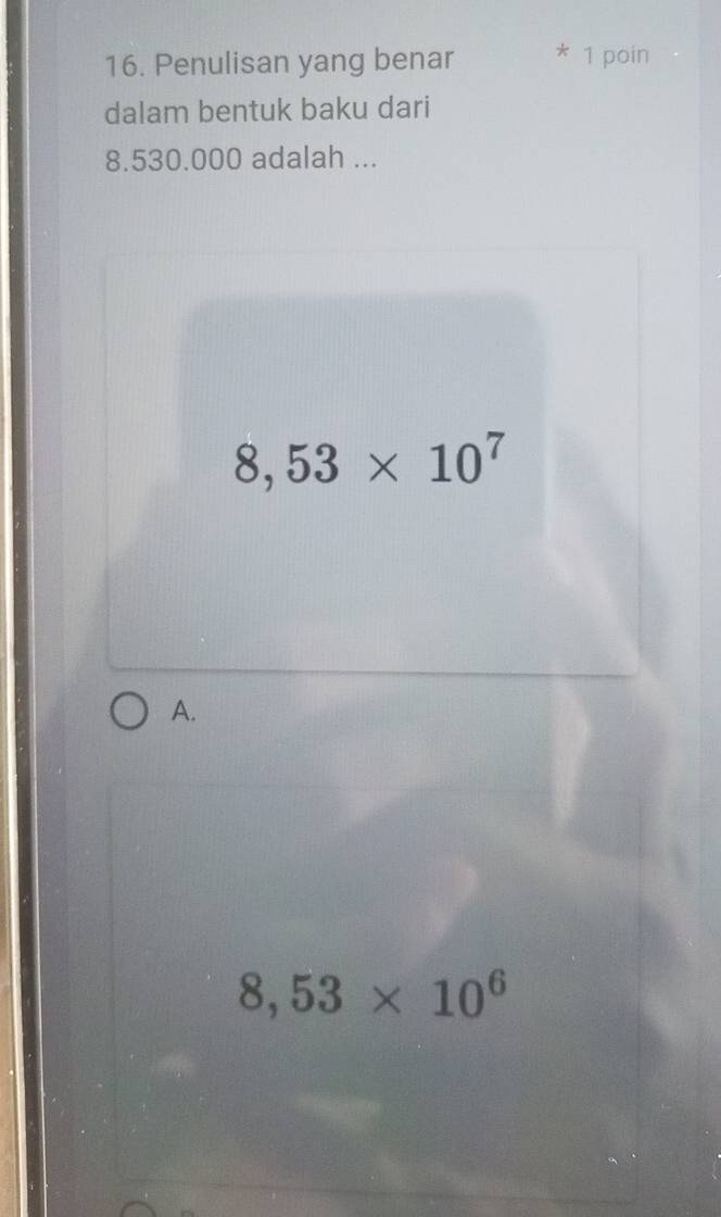 Penulisan yang benar * 1 poin
dalam bentuk baku dari
8.530.000 adalah ...
8,53* 10^7
A.
8,53* 10^6