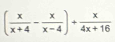 ( x/x+4 - x/x-4 )+ x/4x+16 