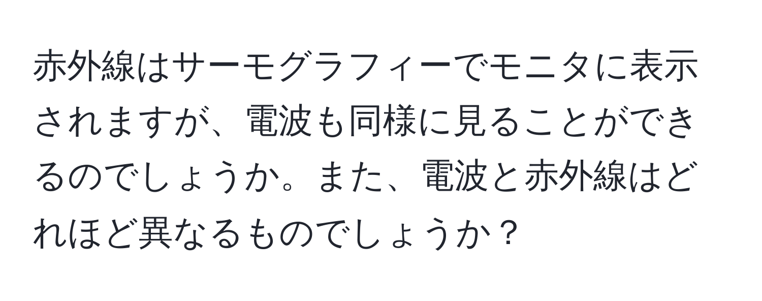 赤外線はサーモグラフィーでモニタに表示されますが、電波も同様に見ることができるのでしょうか。また、電波と赤外線はどれほど異なるものでしょうか？