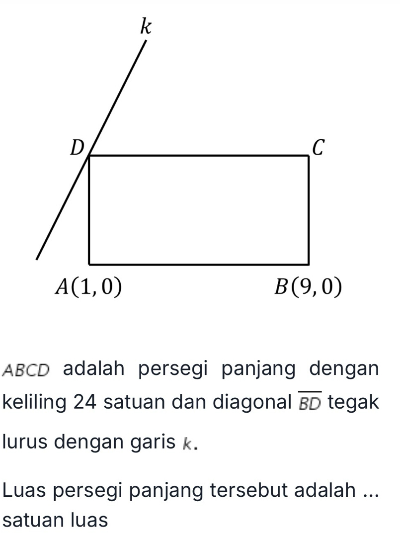 ABCD adalah persegi panjang dengan
keliling 24 satuan dan diagonal overline BD tegak
lurus dengan garis k.
Luas persegi panjang tersebut adalah ...
satuan luas