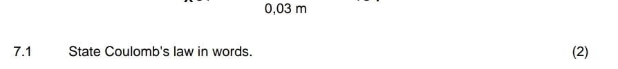 0,03 m
7.1 State Coulomb's law in words. (2)