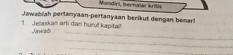 Mandiri, bernalar kritis 
Jawablah pertanyaan-pertanyaan berikut dengan benar! 
1. Jelaskan arti dari huruf kapital! 
Jawab_ 
_ 
_