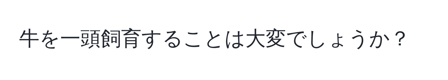 牛を一頭飼育することは大変でしょうか？