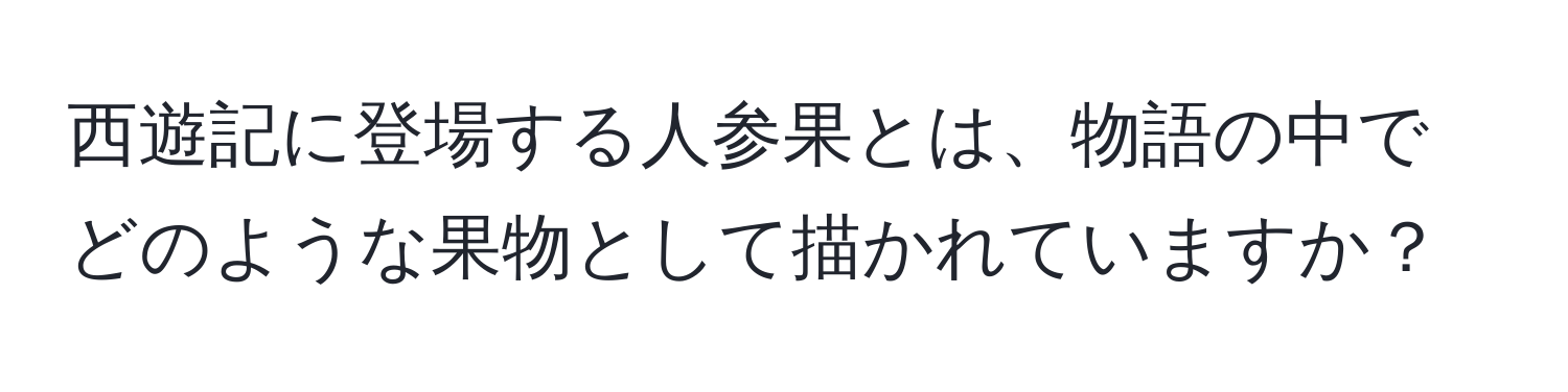 西遊記に登場する人参果とは、物語の中でどのような果物として描かれていますか？