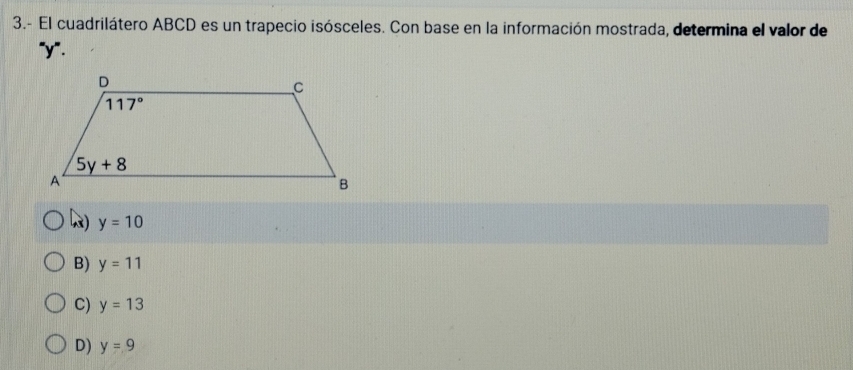 3.- El cuadrilátero ABCD es un trapecio isósceles. Con base en la información mostrada, determina el valor de
"y".
k) y=10
B) y=11
C) y=13
D) y=9