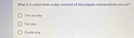 What is it called when a play consists of two players consecutively put out?
Two out play
Fair play
Double play