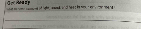 Get Ready 
What are some examples of light, sound, and heat in your environment? 
_