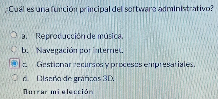 ¿Cuál es una función principal del software administrativo?
a. Reproducción de música.
b. Navegación por internet.
c. Gestionar recursos y procesos empresariales.
d. Diseño de gráficos 3D.
Borrar mi elección