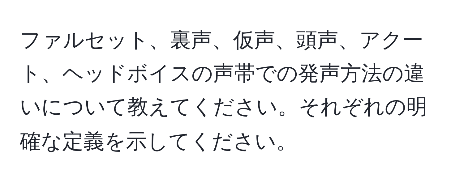 ファルセット、裏声、仮声、頭声、アクート、ヘッドボイスの声帯での発声方法の違いについて教えてください。それぞれの明確な定義を示してください。