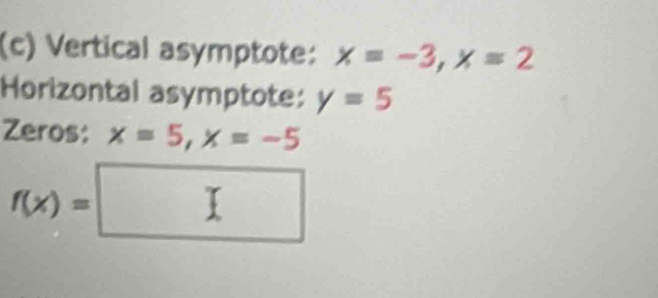 Vertical asymptote: x=-3, x=2
Horizontal asymptote: y=5
Zeros: x=5, x=-5
f(x)=□