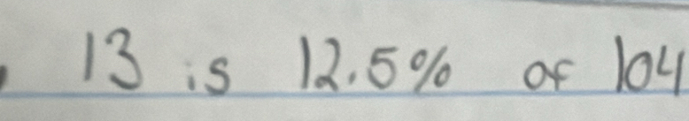 13 is 12. 5% of 104